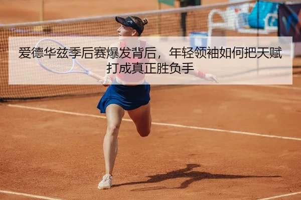 爱德华兹季后赛爆发背后，年轻领袖如何把天赋打成真正胜负手